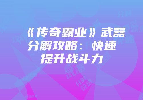 《传奇霸业》武器分解攻略：快速提升战斗力