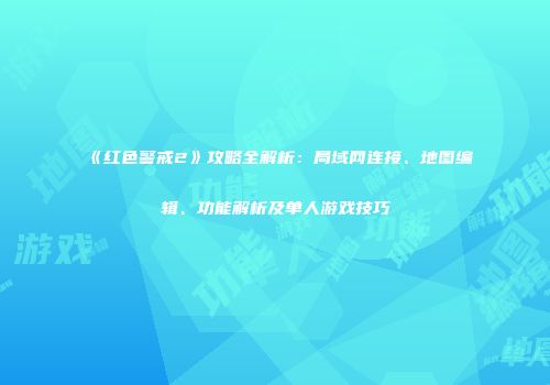 《红色警戒2》攻略全解析：局域网连接、地图编辑、功能解析及单人游戏技巧