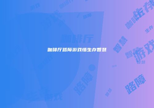 咖啡厅路障游戏悟生存智慧