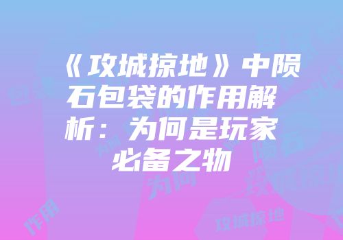 《攻城掠地》中陨石包袋的作用解析：为何是玩家必备之物