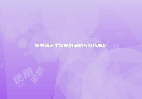 和平精英手雷使用策略与技巧解析