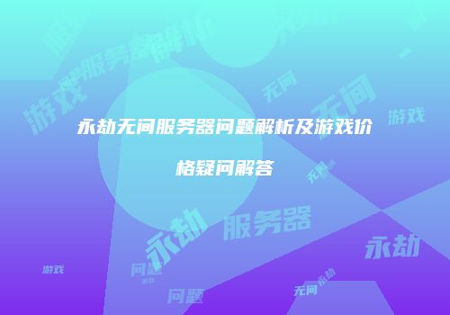 永劫无间服务器问题解析及游戏价格疑问解答