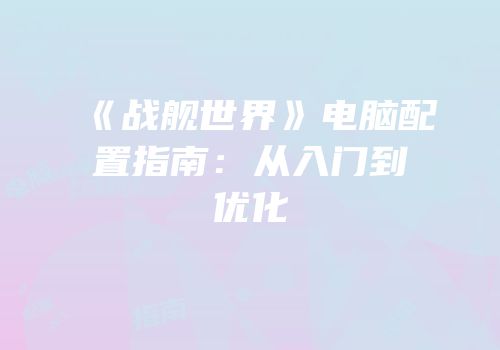 《战舰世界》电脑配置指南：从入门到优化