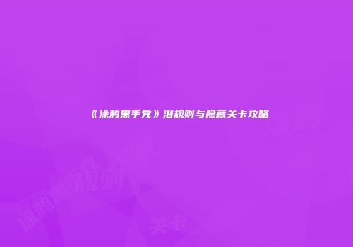 《涂鸦黑手党》潜规则与隐藏关卡攻略