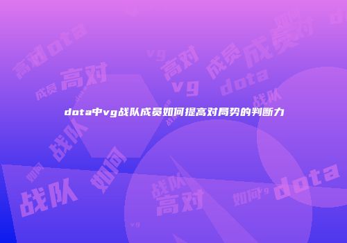 dota中vg战队成员如何提高对局势的判断力