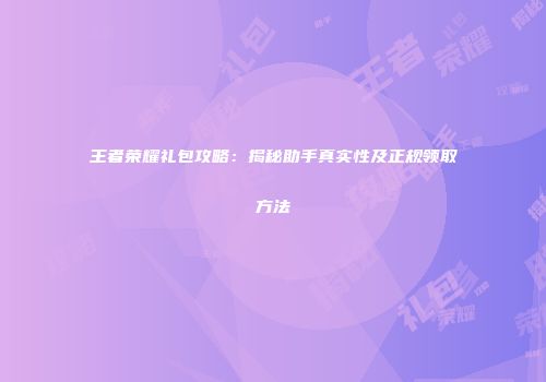 王者荣耀礼包攻略：揭秘助手真实性及正规领取方法