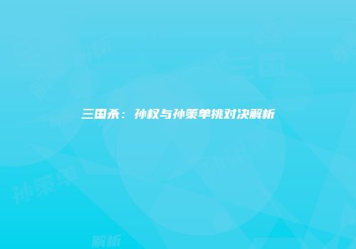 三国杀：孙权与孙策单挑对决解析