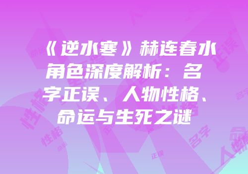 《逆水寒》赫连春水角色深度解析：名字正误、人物性格、命运与生死之谜