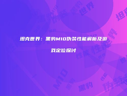 坦克世界：黑豹M10伪装性能解析及游戏定位探讨