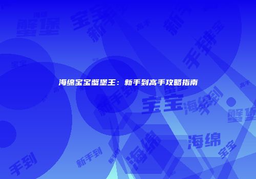 海绵宝宝蟹堡王：新手到高手攻略指南