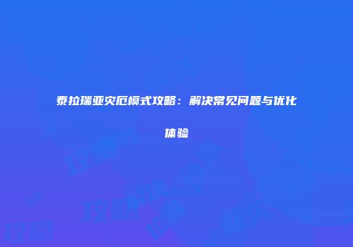 泰拉瑞亚灾厄模式攻略：解决常见问题与优化体验