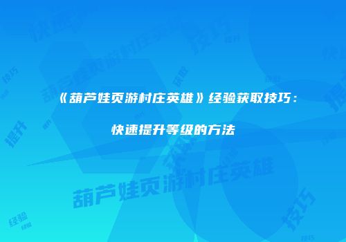 《葫芦娃页游村庄英雄》经验获取技巧：快速提升等级的方法