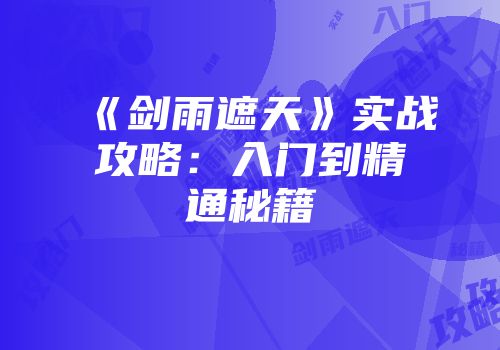 《剑雨遮天》实战攻略：入门到精通秘籍