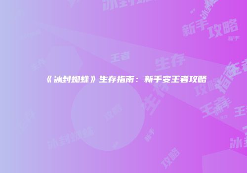 《冰封蜘蛛》生存指南：新手变王者攻略
