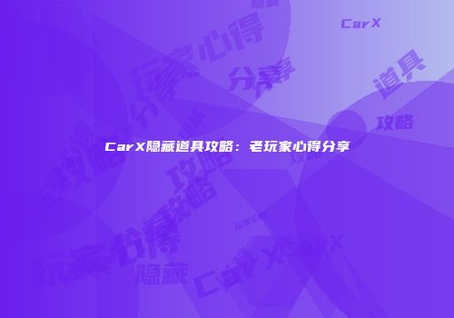CarX隐藏道具攻略：老玩家心得分享