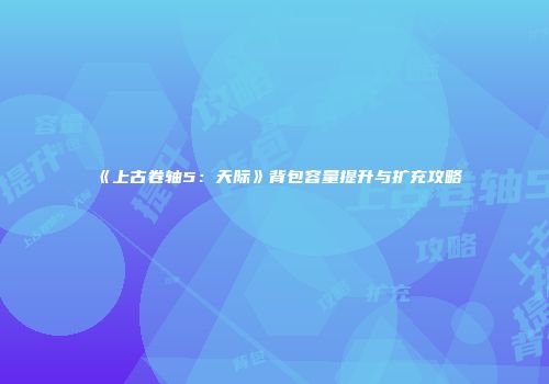 《上古卷轴5：天际》背包容量提升与扩充攻略