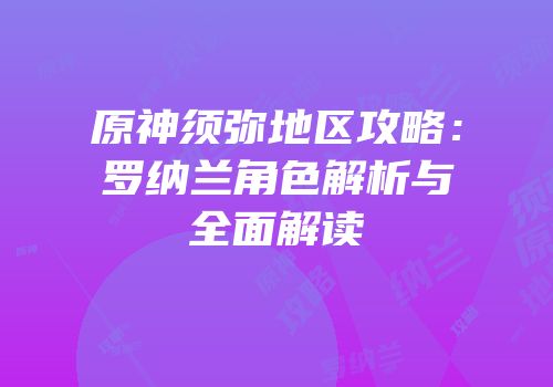 原神须弥地区攻略：罗纳兰角色解析与全面解读