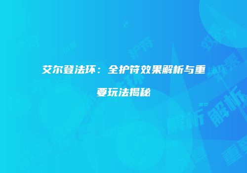艾尔登法环：全护符效果解析与重要玩法揭秘