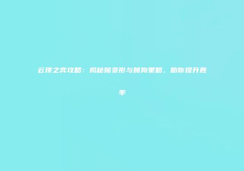 云顶之弈攻略：揭秘赌变形与赌狗策略，助你提升胜率