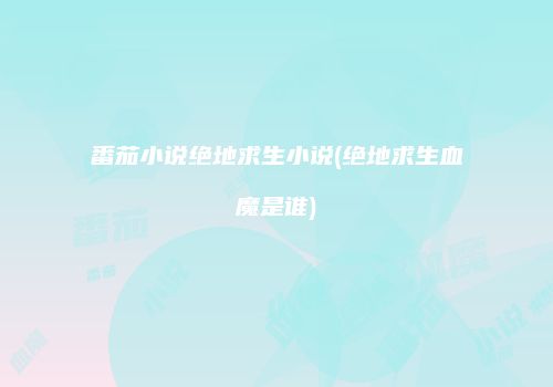 番茄小说绝地求生小说(绝地求生血魔是谁)