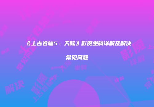 《上古卷轴5：天际》影魇坐骑详解及解决常见问题