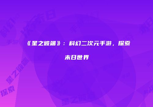 《星之彼端》：科幻二次元手游，探索末日世界