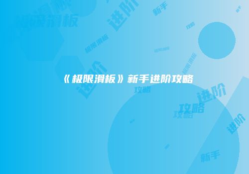 《极限滑板》新手进阶攻略