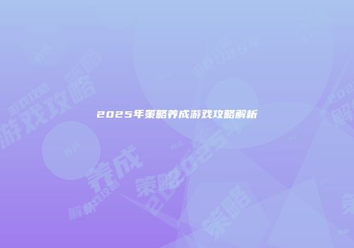 2025年策略养成游戏攻略解析