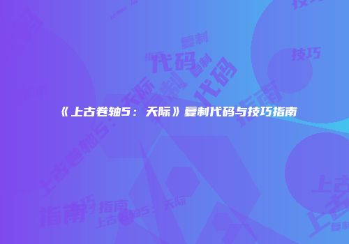 《上古卷轴5：天际》复制代码与技巧指南