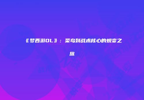 《梦西游OL》：菜鸟到战术核心的蜕变之旅