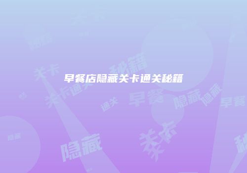 早餐店隐藏关卡通关秘籍