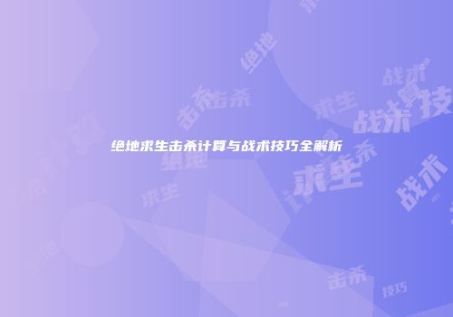绝地求生击杀计算与战术技巧全解析