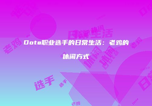 Dota职业选手的日常生活：老鸡的休闲方式