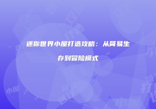 迷你世界小屋打造攻略：从简易生存到冒险模式