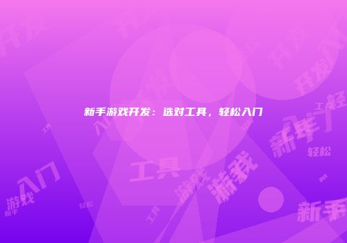 新手游戏开发：选对工具，轻松入门