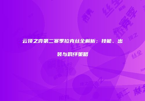 云顶之弈第二赛季拉克丝全解析：技能、出装与羁绊策略