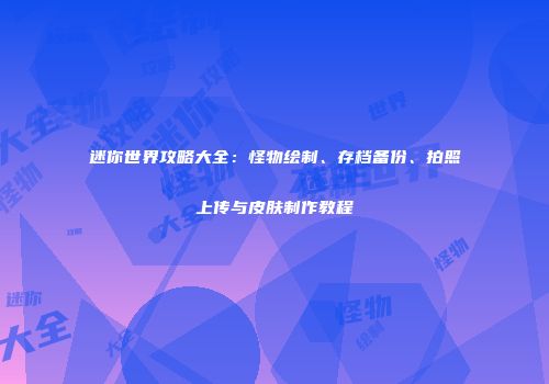 迷你世界攻略大全：怪物绘制、存档备份、拍照上传与皮肤制作教程