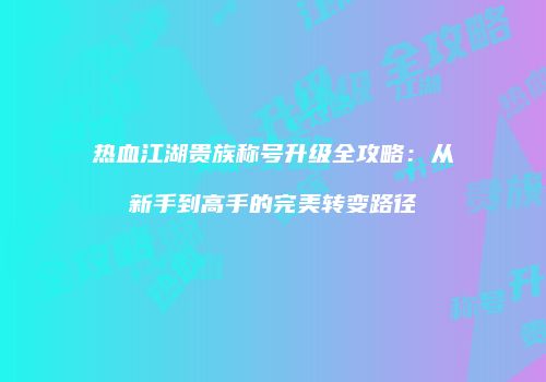 热血江湖贵族称号升级全攻略：从新手到高手的完美转变路径
