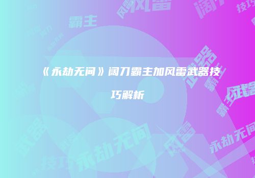 《永劫无间》阔刀霸主加风雷武器技巧解析