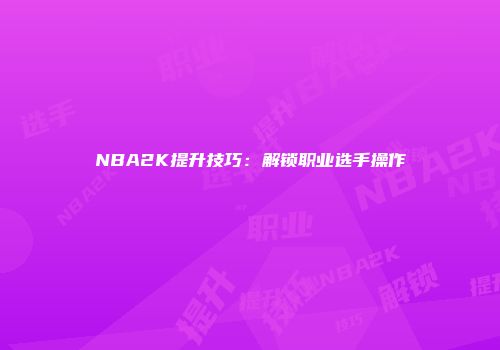 NBA2K提升技巧：解锁职业选手操作