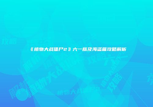 《植物大战僵尸2》六一版及海盗篇攻略解析