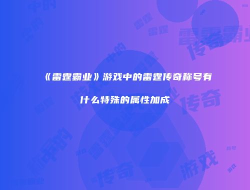 《雷霆霸业》游戏中的雷霆传奇称号有什么特殊的属性加成