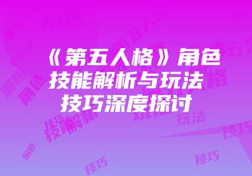 《第五人格》角色技能解析与玩法技巧深度探讨