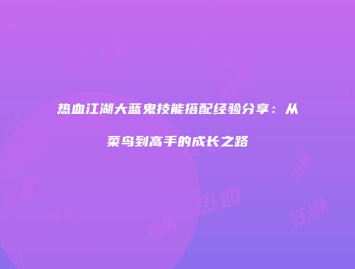 热血江湖大蓝鬼技能搭配经验分享：从菜鸟到高手的成长之路