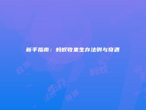 新手指南：蚂蚁收集生存法则与奇遇