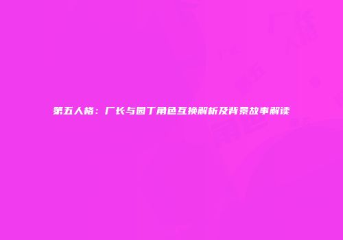 第五人格：厂长与园丁角色互换解析及背景故事解读