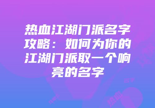 热血江湖门派名字攻略：如何为你的江湖门派取一个响亮的名字