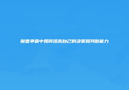 魔兽争霸中如何提高自己的决策和判断能力