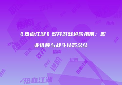 《热血江湖》双开游戏进阶指南：职业推荐与战斗技巧总结