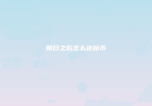 明日之后怎么送新币